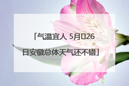 气温宜人 5月﻿26日安徽总体天气还不错