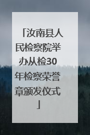 汝南县人民检察院举办从检30年检察荣誉章颁发仪式