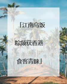 江南乌饭粽频获香港食客青睐