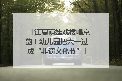 江夏萌娃戏楼唱京韵！幼儿园把六一过成“非遗文化节”