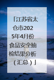 江苏省太仓市2025年4月份食品安全抽检结果分析（汇总）