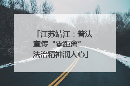 江苏靖江：普法宣传“零距离” 法治精神润人心