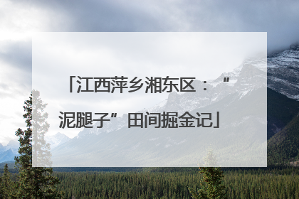 江西萍乡湘东区：“泥腿子”田间掘金记