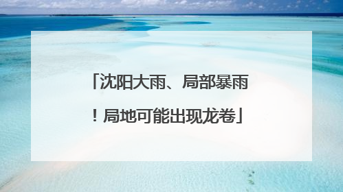 沈阳大雨、局部暴雨！局地可能出现龙卷