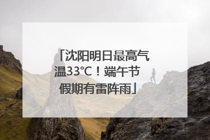沈阳明日最高气温33℃！端午节假期有雷阵雨