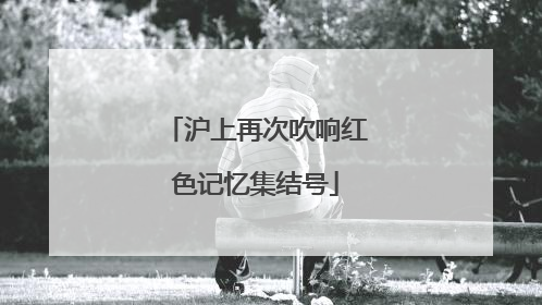 沪上再次吹响红色记忆集结号
