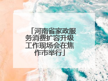 河南省家政服务消费扩容升级工作现场会在焦作市举行