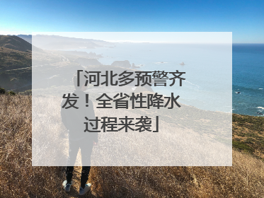河北多预警齐发！全省性降水过程来袭
