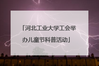 河北工业大学工会举办儿童节科普活动