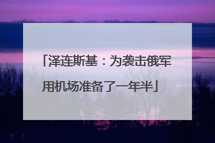泽连斯基：为袭击俄军用机场准备了一年半