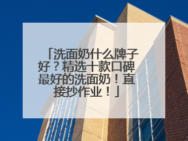 洗面奶什么牌子好？精选十款口碑最好的洗面奶！直接抄作业！