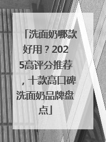 洗面奶哪款好用？2025高评分推荐，十款高口碑洗面奶品牌盘点