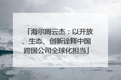 海尔周云杰：以开放、生态、创新诠释中国跨国公司全球化担当