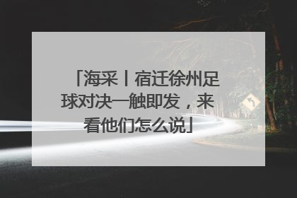 海采丨宿迁徐州足球对决一触即发，来看他们怎么说