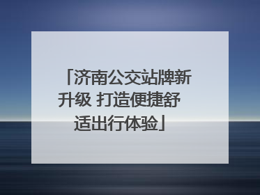 济南公交站牌新升级 打造便捷舒适出行体验