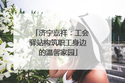 济宁嘉祥：工会驿站构筑职工身边的温馨家园