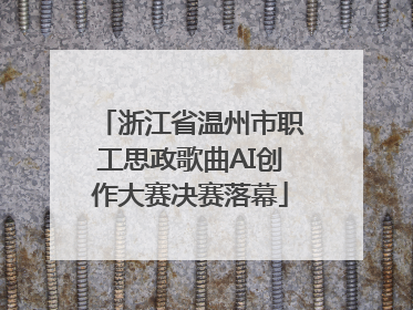浙江省温州市职工思政歌曲AI创作大赛决赛落幕