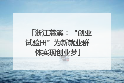 浙江慈溪：“创业试验田”为新就业群体实现创业梦