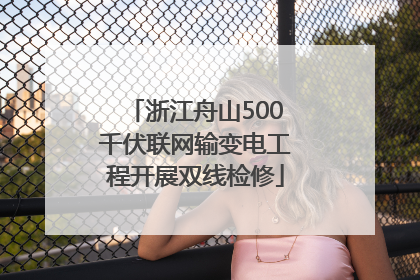浙江舟山500千伏联网输变电工程开展双线检修