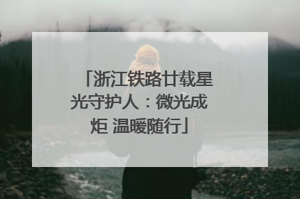 浙江铁路廿载星光守护人：微光成炬 温暖随行
