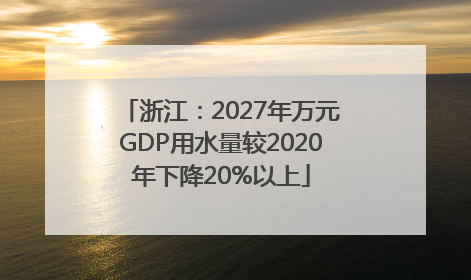 浙江：2027年万元GDP用水量较2020年下降20%以上