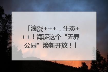 浪漫+++，生态+++！海淀这个“无界公园”焕新开放！