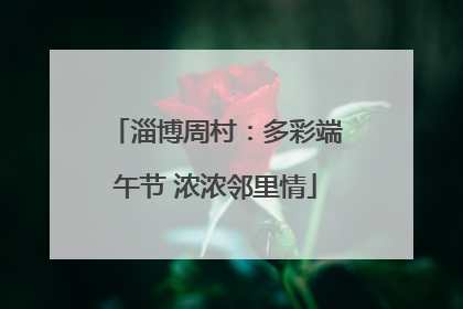 淄博周村：多彩端午节 浓浓邻里情