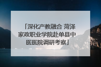 深化产教融合 菏泽家政职业学院赴单县中医医院调研考察