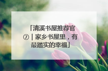 清溪书屋推荐官 ⑦｜家乡书屋里，有最踏实的幸福