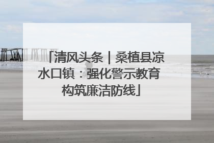 清风头条｜桑植县凉水口镇：强化警示教育 构筑廉洁防线