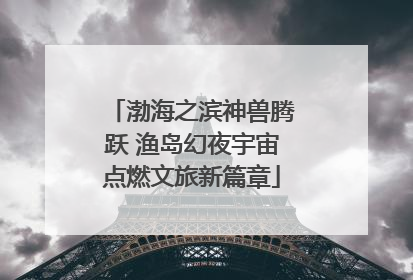 渤海之滨神兽腾跃 渔岛幻夜宇宙点燃文旅新篇章