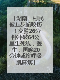湖南一村民被五步蛇咬伤！交警26分钟冲破64公里生死线，医生：再晚20分钟或将呼吸肌麻痹