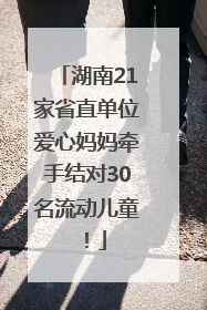 湖南21家省直单位爱心妈妈牵手结对30名流动儿童！