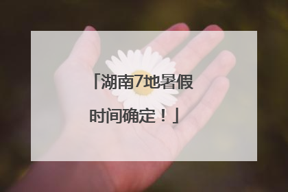 湖南7地暑假时间确定！