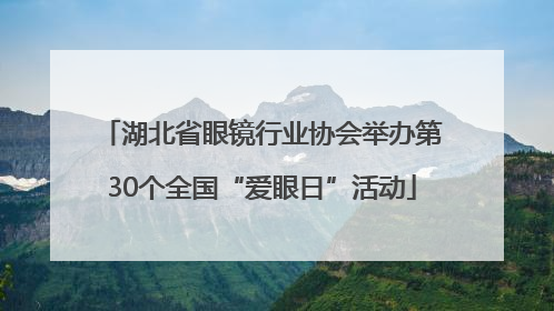 湖北省眼镜行业协会举办第30个全国“爱眼日”活动