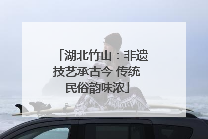 湖北竹山：非遗技艺承古今 传统民俗韵味浓