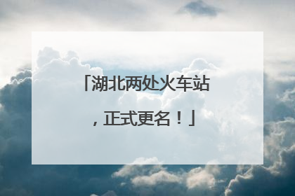 湖北两处火车站，正式更名！