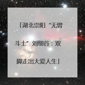湖北崇阳“无臂斗士”刘细谷：双脚走出大爱人生