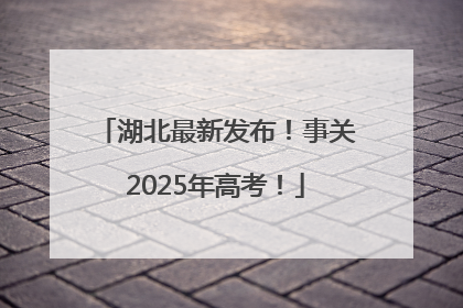 湖北最新发布！事关2025年高考！