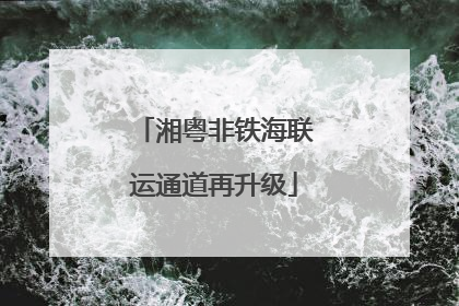 湘粤非铁海联运通道再升级