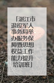 湛江市退役军人事务局举办服务保障暨思想权益工作能力提升培训班
