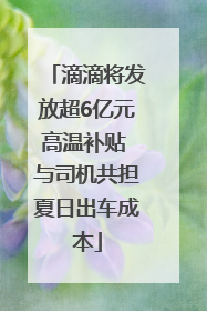 滴滴将发放超6亿元高温补贴 与司机共担夏日出车成本