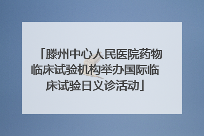 滕州中心人民医院药物临床试验机构举办国际临床试验日义诊活动