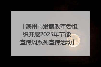 滨州市发展改革委组织开展2025年节能宣传周系列宣传活动