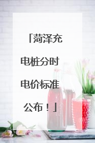 菏泽充电桩分时电价标准公布！