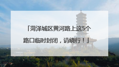 菏泽城区黄河路上这5个路口临时封闭，请绕行！