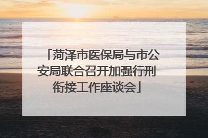 菏泽市医保局与市公安局联合召开加强行刑衔接工作座谈会