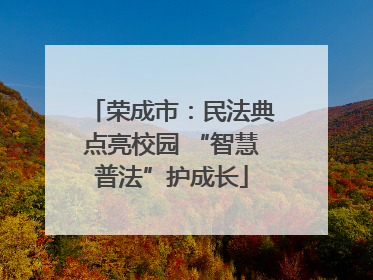 荣成市：民法典点亮校园 “智慧普法”护成长