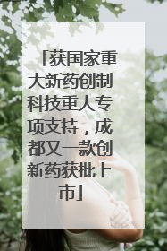获国家重大新药创制科技重大专项支持，成都又一款创新药获批上市