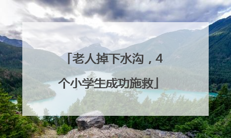 老人掉下水沟，4个小学生成功施救